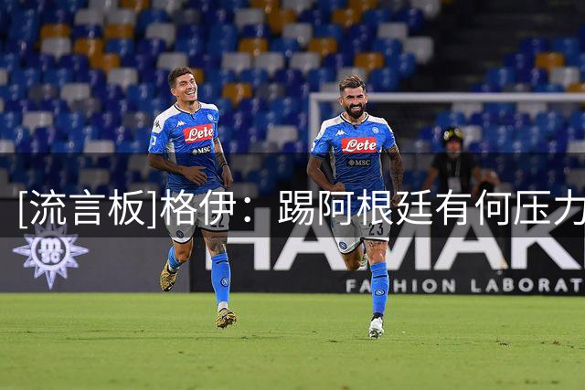 [流言板]格伊：踢阿根廷有何压力？压力都在他们那，他们是世界冠军